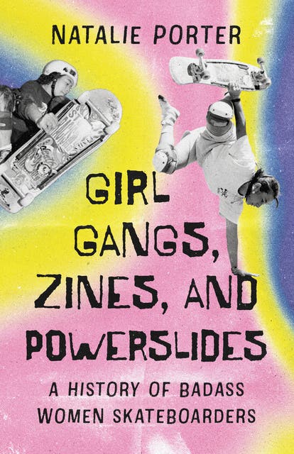A Book Review—Girl Gangs, Zines, and Powerslides: A History of Badass Women Skateboarders by Natalie Porter